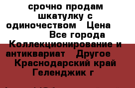 срочно продам шкатулку с одиночеством › Цена ­ 10 000 - Все города Коллекционирование и антиквариат » Другое   . Краснодарский край,Геленджик г.